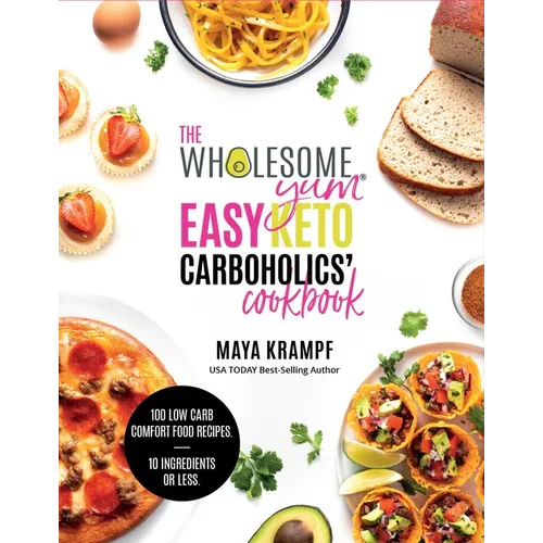 The Wholesome Yum Easy Keto Carboholics' Cookbook: 100 Low Carb Comfort Food Recipes. 10 Ingredients or Less. - Hardcover