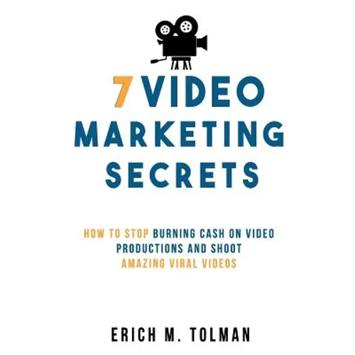 7 Video Marketing Secrets: How To Stop Burning Cash On Video Productions And Shoot Amazing Viral Videos - Paperback