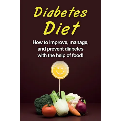Diabetes Diet: How to improve, manage, and prevent diabetes with the help of food! - Paperback