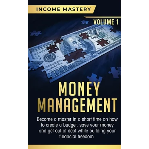 Money Management: Become a Master in a Short Time on How to Create a Budget, Save Your Money and Get Out of Debt while Building your Financial Freedom - Paperback