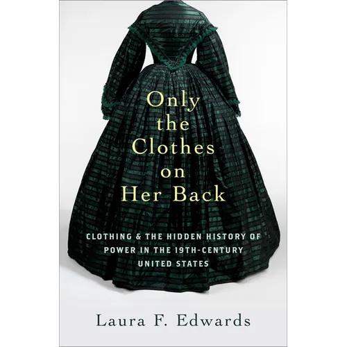 Only the Clothes on Her Back: Clothing and the Hidden History of Power in the Nineteenth-Century United States - Hardcover