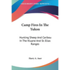 Camp Fires In The Yukon: Hunting Sheep And Caribou In The Kluane And St. Elias Ranges - Paperback