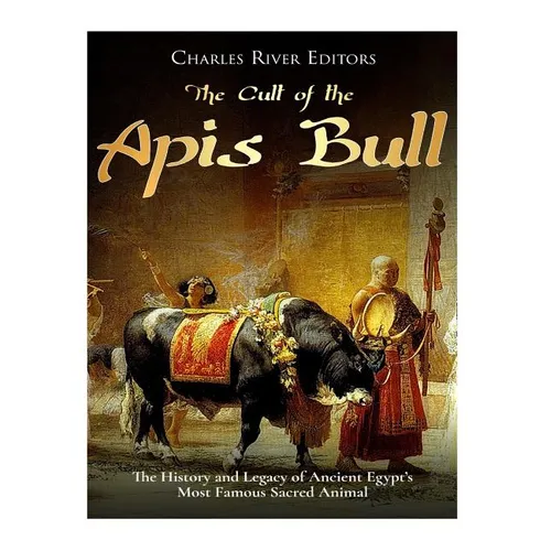 The Cult of the Apis Bull: The History and Legacy of Ancient Egypt's Most Famous Sacred Animal - Paperback
