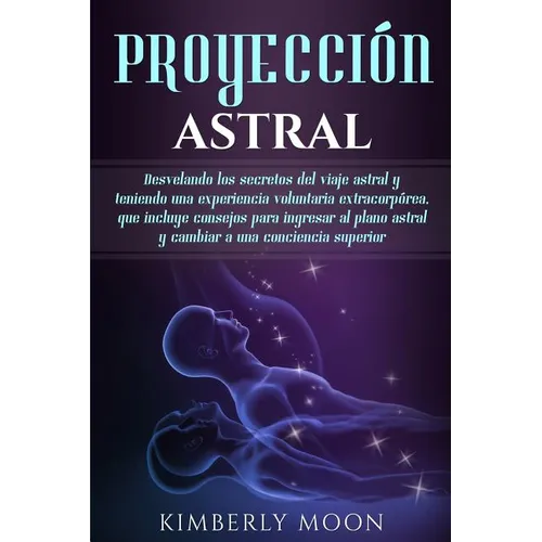 Proyección astral: Desvelando los secretos del viaje astral y teniendo una experiencia voluntaria extracorpórea, que incluye consejos para ingresar al - Paperback