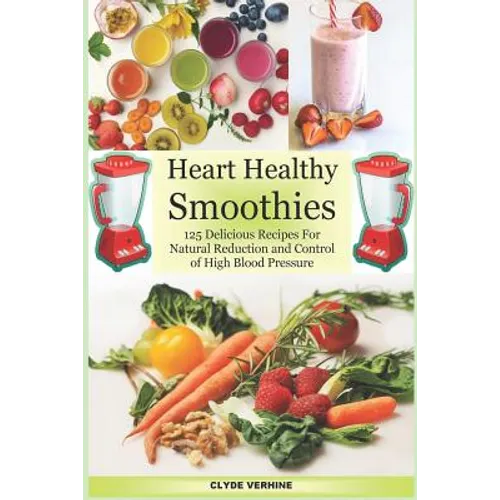 Heart Healthy Smoothies 125 Delicious Recipes for Natural Reduction and Control of High Blood Pressure - Paperback