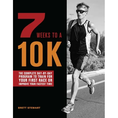 7 Weeks to a 10k: The Complete Day-By-Day Program to Train for Your First Race or Improve Your Fastest Time - Paperback