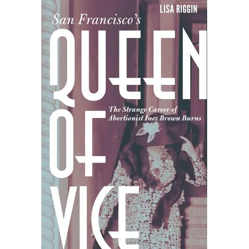 San Francisco's Queen of Vice: The Strange Career of Abortionist Inez Brown Burns - Hardcover