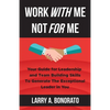 Work with Me Not for Me: Your Guide for Leadership and Team Building Skills to Generate the Exceptional Leader in You - Paperback