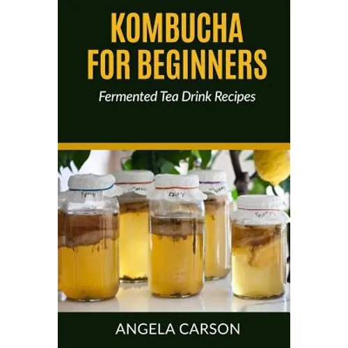 Kombucha and Fermented Tea Drinks for Beginners Including Recipies: How to Make Kombucha at Home - Simple and Easy - Paperback