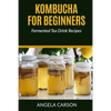 Kombucha and Fermented Tea Drinks for Beginners Including Recipies: How to Make Kombucha at Home - Simple and Easy - Paperback