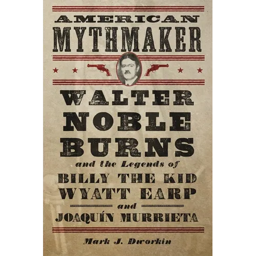 American Mythmaker: Walter Noble Burns and the Legends of Billy the Kid, Wyatt Earp, and Joaquín Murrieta - Hardcover