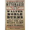 American Mythmaker: Walter Noble Burns and the Legends of Billy the Kid, Wyatt Earp, and Joaquín Murrieta - Hardcover