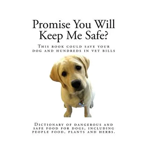 Promise You Will Keep Me Safe?: Dictionary of dangerous and safe food for dogs, including people food, plants and herbs - Paperback
