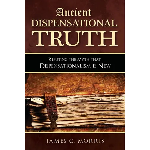 Ancient Dispensational Truth: Refuting the Myth that Dispensationalism is New - Paperback