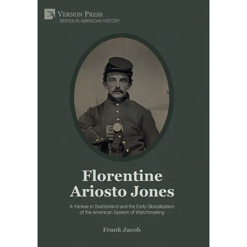 Florentine Ariosto Jones: A Yankee in Switzerland and the Early Globalization of the American System of Watchmaking (B&W) - Hardcover