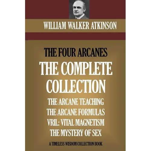 The Four Arcanes: The Complete Arcane Collection of Four Books (The Arcane Teaching, Arcane Formulas, Vril & The Mystery of Sex) - Paperback