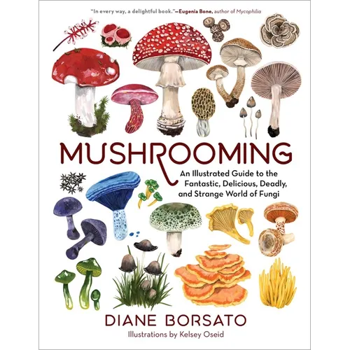 Mushrooming: An Illustrated Guide to the Fantastic, Delicious, Deadly, and Strange World of Fungi - Hardcover