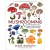 Mushrooming: An Illustrated Guide to the Fantastic, Delicious, Deadly, and Strange World of Fungi - Hardcover