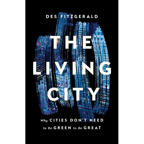 The Living City: Why Cities Don't Need to Be Green to Be Great - Hardcover
