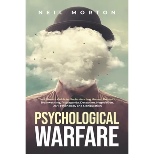 Psychological Warfare: The Ultimate Guide to Understanding Human Behavior, Brainwashing, Propaganda, Deception, Negotiation, Dark Psychology, - Paperback