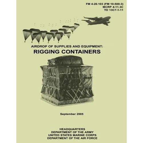 Airdrop of Supplies and Equipment: Rigging Containers (FM 4-20.103 / MCRP 4-11.3C / TO 13C7-1-11) - Paperback