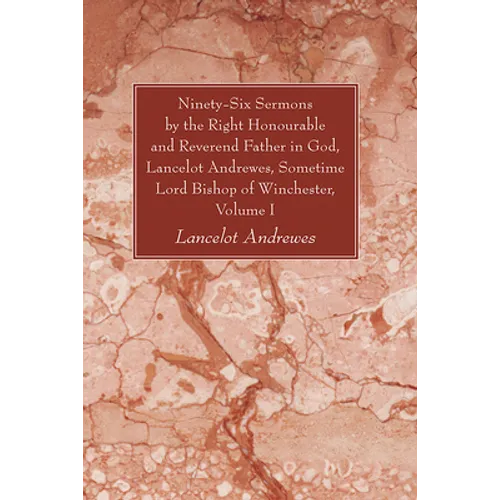 Ninety-Six Sermons by the Right Honourable and Reverend Father in God, Lancelot Andrewes, Sometime Lord Bishop of Winchester, Volume One - Paperback
