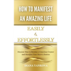 How to Manifest an Amazing Life Easily and Effortlessly: Discover How to Become a Conscious Creator and Manifest Your Heart's Desires - Hardcover
