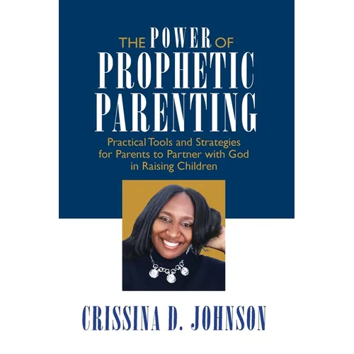 The Power of Prophetic Parenting: Practical Tools and Strategies for Parents to Partner With God in Raising Children - Paperback