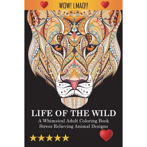 Life Of The Wild: A Whimsical Adult Coloring Book: Stress Relieving Animal Designs - Paperback