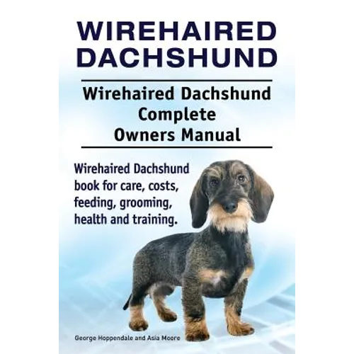 Wirehaired Dachshund. Wirehaired Dachshund Complete Owners Manual. Wirehaired Dachshund book for care, costs, feeding, grooming, health and training. - Paperback