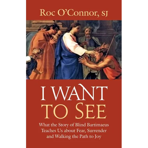 I Want to See: What the Story of Blind Bartimaeus Teaches Us about Fear, Surrender and Walking the Path to Joy - Paperback