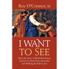 I Want to See: What the Story of Blind Bartimaeus Teaches Us about Fear, Surrender and Walking the Path to Joy - Paperback