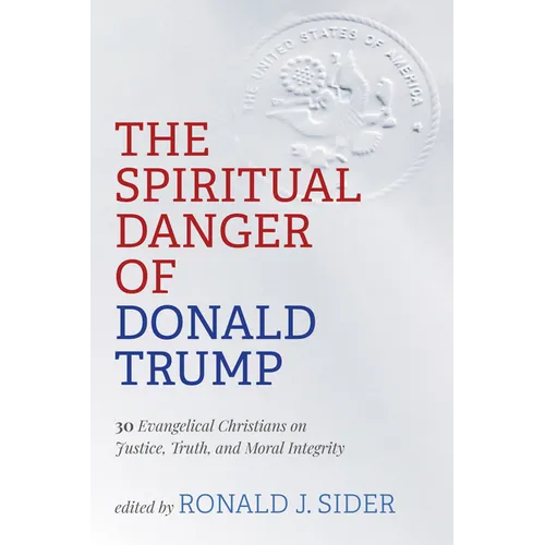 The Spiritual Danger of Donald Trump: 30 Evangelical Christians on Justice, Truth, and Moral Integrity - Hardcover