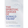 The Spiritual Danger of Donald Trump: 30 Evangelical Christians on Justice, Truth, and Moral Integrity - Hardcover