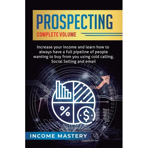 Prospecting: Increase Your Income and Learn How to Always Have a Full Pipeline of People Wanting to Buy from You Using Cold Calling, Social Selling, a - Hardcover