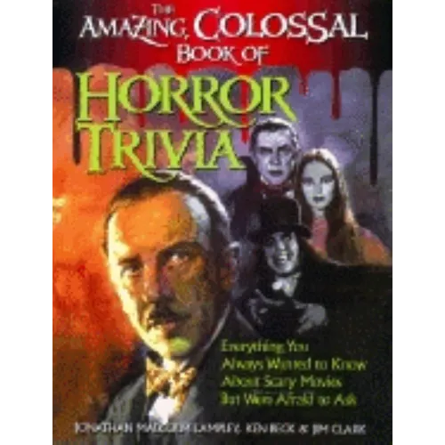 The Amazing, Colossal Book of Horror Trivia: Everything You Always Wanted to Know about Scary Movies But Were Afraid to Ask - Paperback