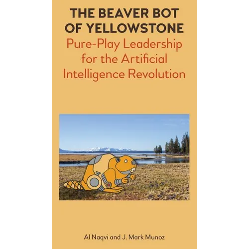The Beaver Bot of Yellowstone: Pure-Play Leadership for the Artificial Intelligence Revolution - Hardcover