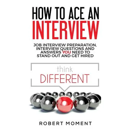 How to Ace an Interview: Job Interview Preparation, Interview Questions and Answers YOU Need to Stand Out and Get Hired - Paperback