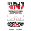 How to Ace an Interview: Job Interview Preparation, Interview Questions and Answers YOU Need to Stand Out and Get Hired - Paperback