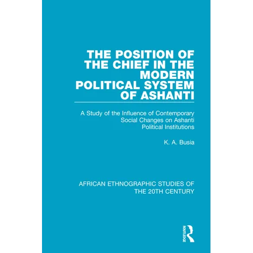 The Position of the Chief in the Modern Political System of Ashanti: A Study of the Influence of Contemporary Social Changes on Ashanti Political Inst - Paperback
