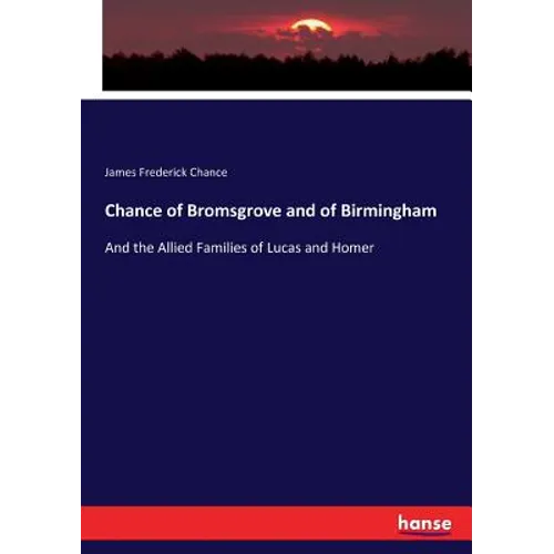 Chance of Bromsgrove and of Birmingham: And the Allied Families of Lucas and Homer - Paperback