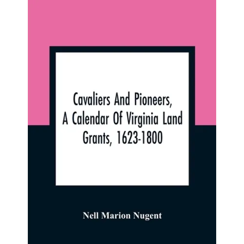 Cavaliers And Pioneers, A Calendar Of Virginia Land Grants, 1623-1800 - Paperback