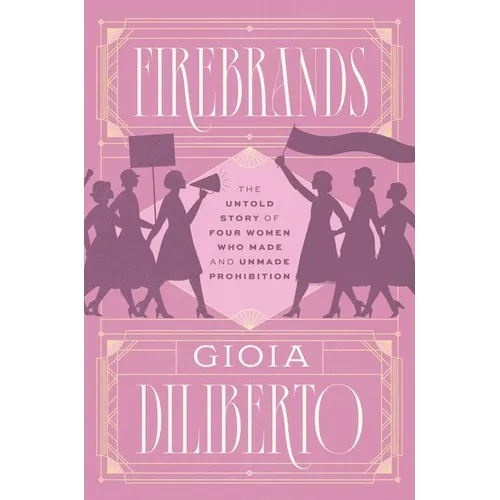 Firebrands: The Untold Story of Four Women Who Made and Unmade Prohibition - Hardcover
