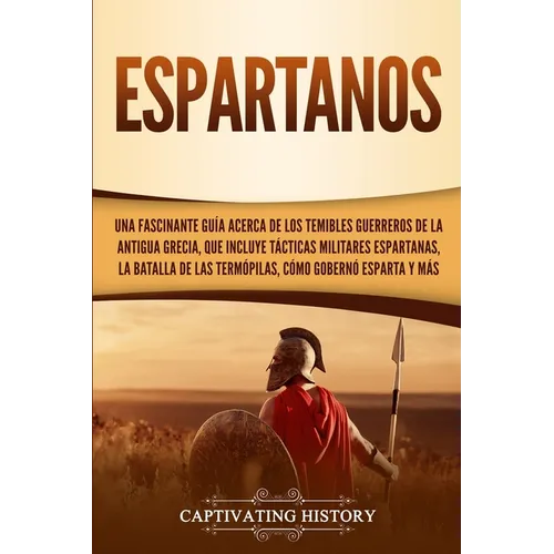 Espartanos: Una Fascinante Guía acerca de los Temibles Guerreros de la antigua Grecia, que incluye Tácticas Militares Espartanas, la Batalla de las Te - Paperback