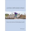 Loving Orphaned Space: The Art and Science of Belonging to Earth - Paperback