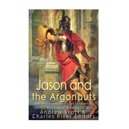 Jason and the Argonauts: The Origins and History of the Ancient Greeks' Most Famous Mythological Hero - Paperback