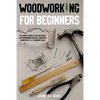 Woodworking for Beginners: The Complete Guide to Help You Create Easy Woodworking Projects. Adorn Your House with 51 D-I-Y Plans - Paperback