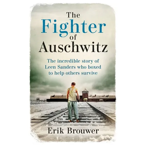 The Fighter of Auschwitz: The Incredible True Story of Leen Sanders Who Boxed to Help Others Survive - Paperback