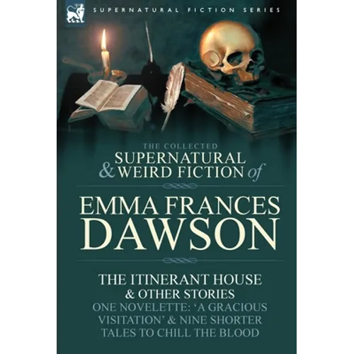 The Collected Supernatural and Weird Fiction of Emma Frances Dawson: The Itinerant House and Other Stories-One Novelette: 'a Gracious Visitation' and - Hardcover