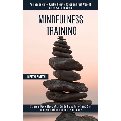 Mindfulness Training: Ensure a Deep Sleep With Guided Meditation and Self Heal Your Mind and Calm Your Body (An Easy Guide to Quickly Relieve Stress a - Paperback